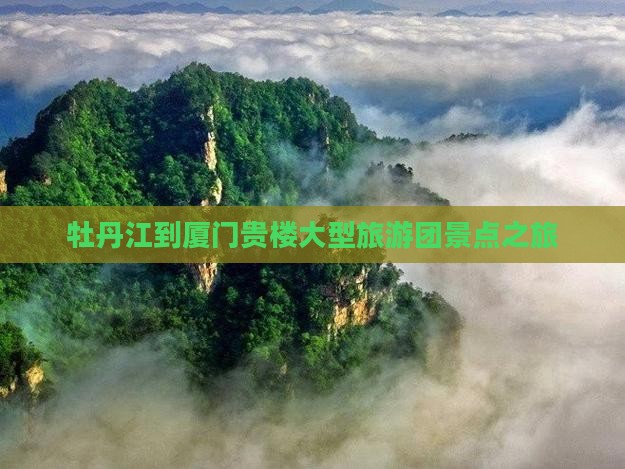 牡丹江到厦门和贵楼大型旅游团