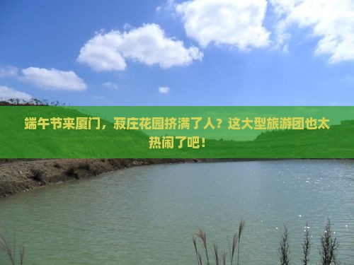 端午节到厦门菽庄花园大型旅游团