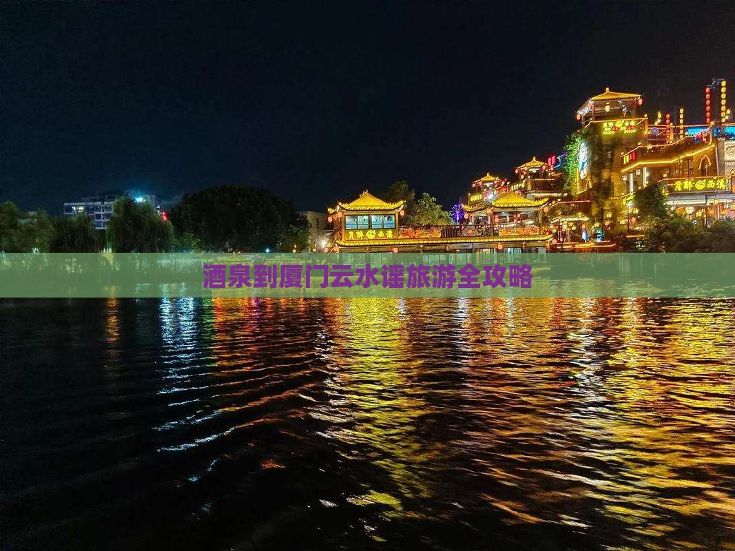 酒泉到厦门云水谣旅游 酒泉到厦门云水谣旅游