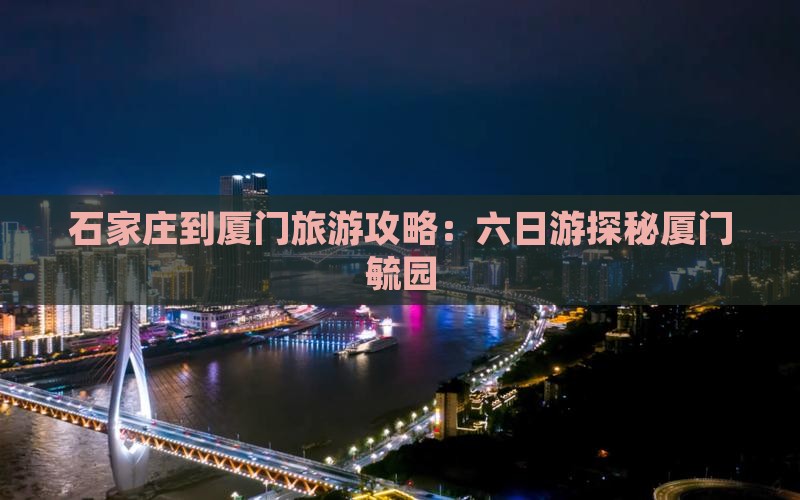 石家庄到厦门毓园六日游 石家庄到厦门毓园六日游