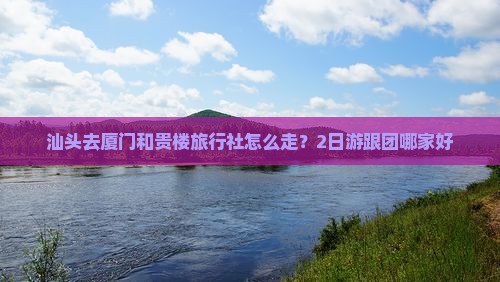 汕头去厦门和贵楼旅行社