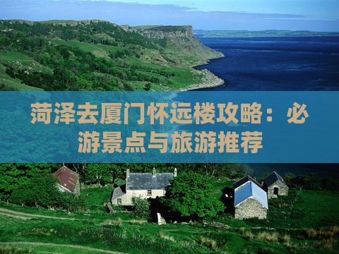 菏泽去厦门怀远楼哪里玩