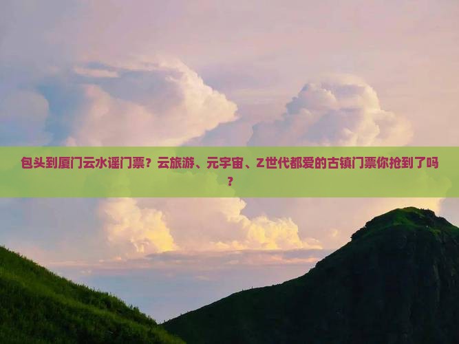 包头到厦门云水谣门票