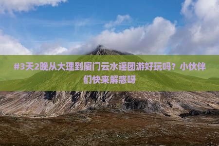 大理去厦门云水谣团体旅游