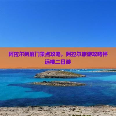 阿拉尔到厦门怀远楼二日游