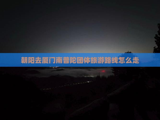 朝阳去厦门南普陀团体旅游