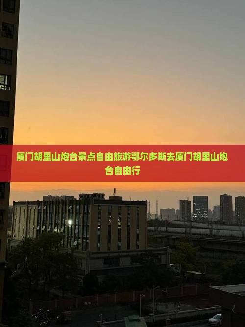 鄂尔多斯去厦门胡里山炮台自由行