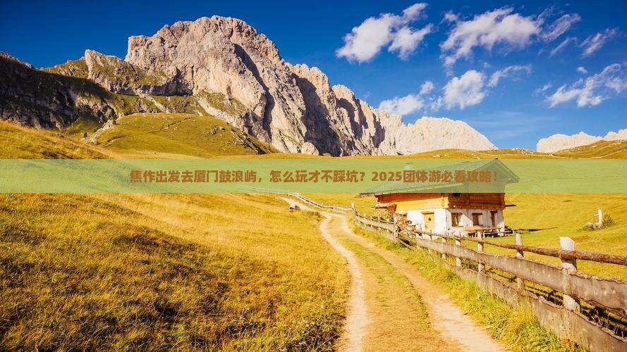 焦作去厦门鼓浪屿团体旅游