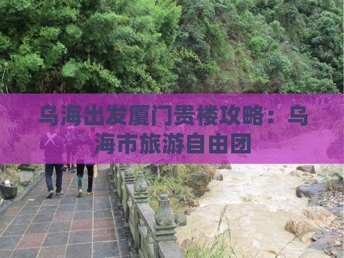 乌海市去厦门和贵楼自由团
