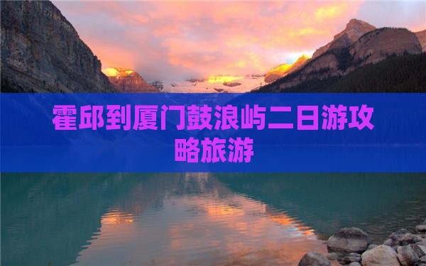 霍邱到厦门鼓浪屿二日游