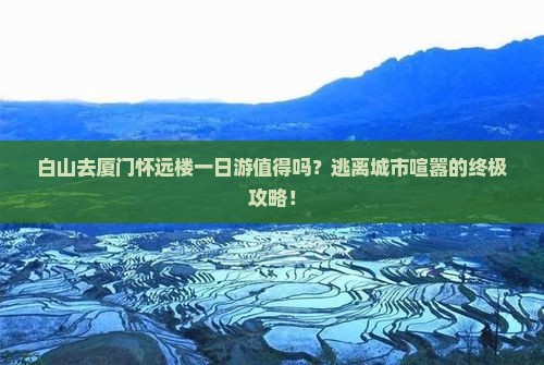 白山去厦门怀远楼一日