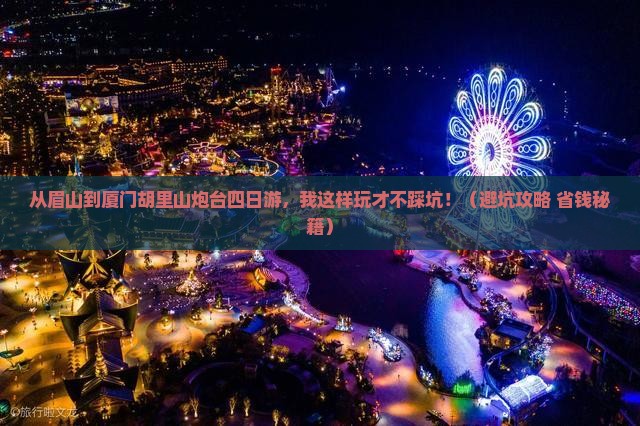 眉山到厦门胡里山炮台四日游