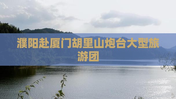 濮阳去厦门胡里山炮台大型旅游团