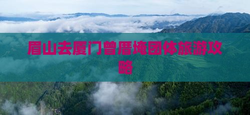 眉山去厦门曾厝埯团体旅游