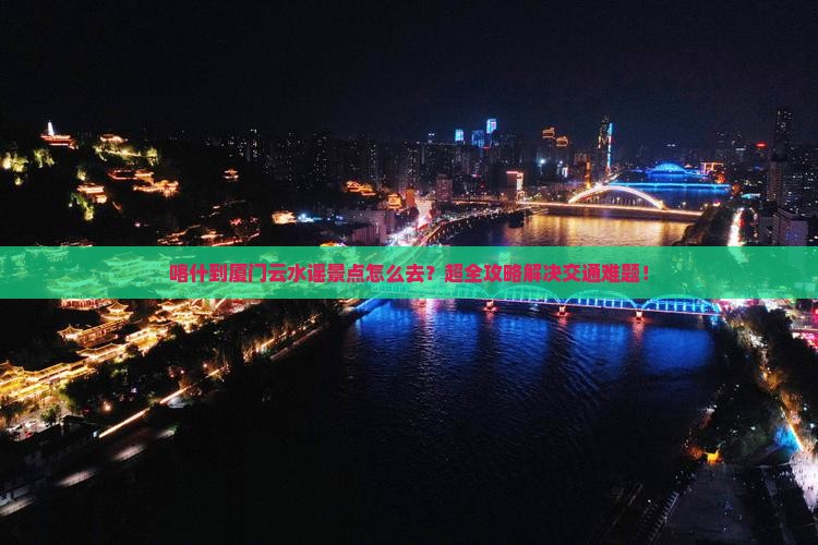 喀什到厦门云水谣景点