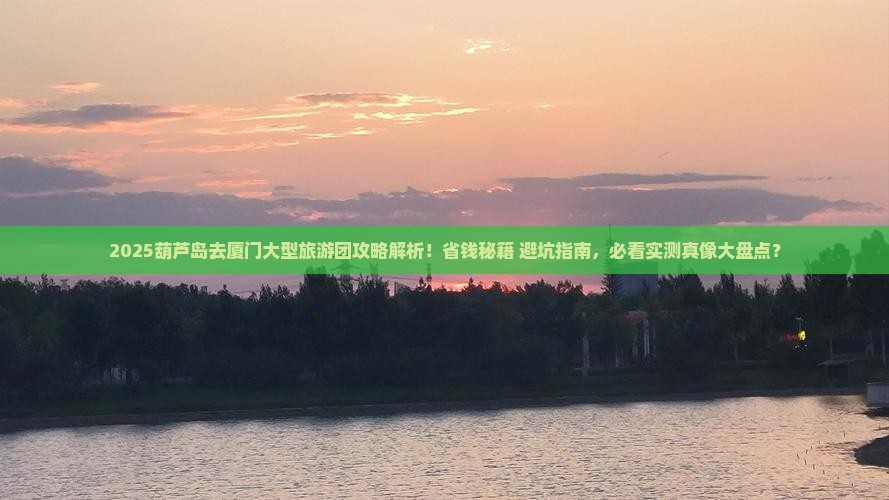 葫芦岛去厦门大型旅游团