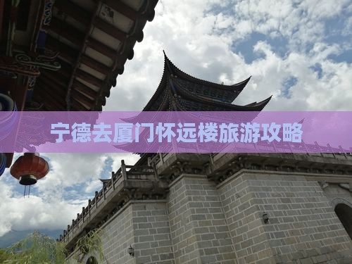 宁德去厦门怀远楼个人游