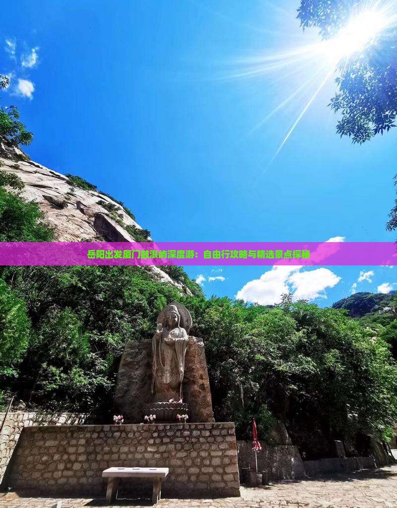 岳阳出发厦门鼓浪屿深度游：自由行攻略与精选景点探秘