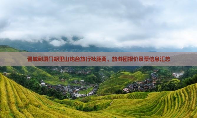 晋城到厦门胡里山炮台旅行社距离、旅游团报价及票信息汇总