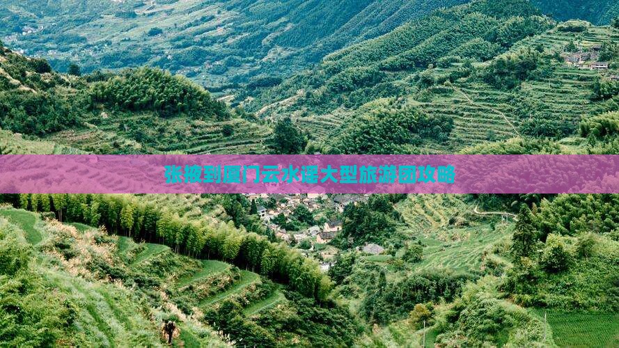 张掖到厦门云水谣大型旅游团攻略