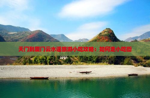 天门到厦门云水谣旅游小吃攻略：如何走小吃街