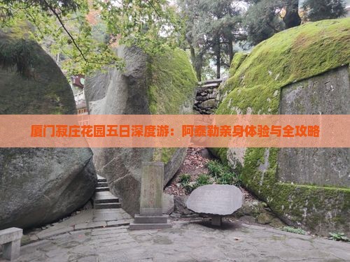 厦门菽庄花园五日深度游：阿泰勒亲身体验与全攻略