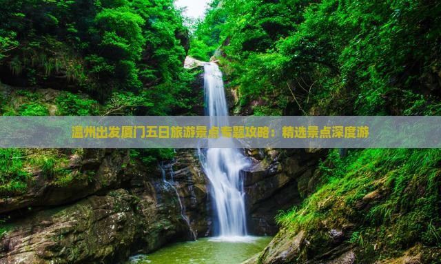 温州出发厦门五日旅游景点专题攻略：精选景点深度游
