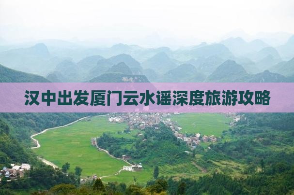 汉中出发厦门云水谣深度旅游攻略 汉中出发厦门云水谣深度旅游攻略
