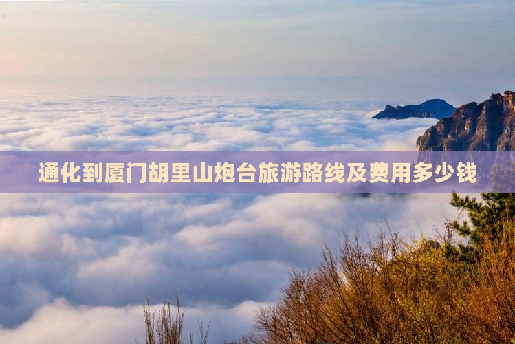 通化到厦门胡里山炮台旅游路线及费用多少钱 通化到厦门胡里山炮台旅游路线及费用多少钱