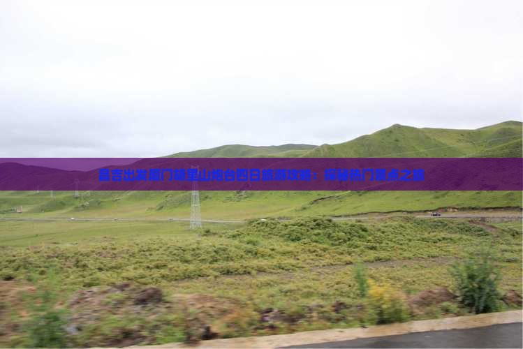 昌吉出发厦门胡里山炮台四日旅游攻略：探秘热门景点之旅