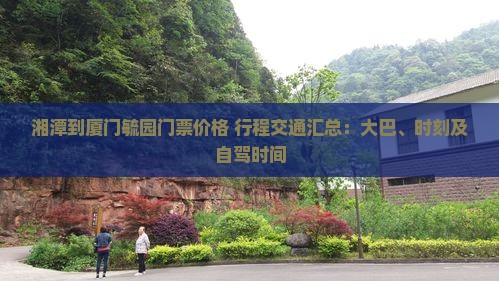 湘潭到厦门毓园门票价格+行程交通汇总：大巴、时刻及自驾时间