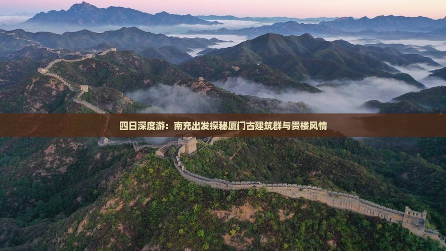 四日深度游：南充出发探秘厦门古建筑群与贵楼风情