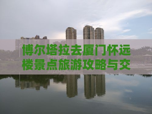 博尔塔拉去厦门怀远楼景点旅游攻略与交通