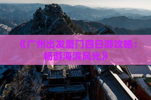 《广州出发厦门四日游攻略：畅游海滨风光》