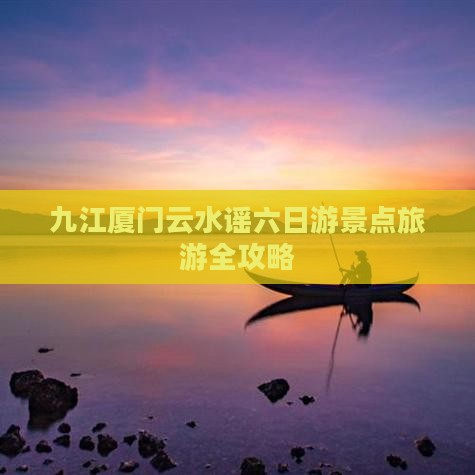 九江厦门云水谣六日游景点旅游全攻略