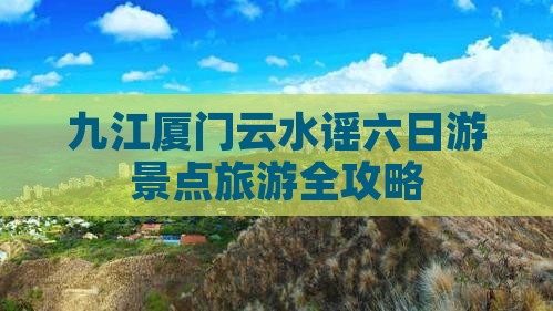 九江厦门云水谣六日游景点旅游全攻略