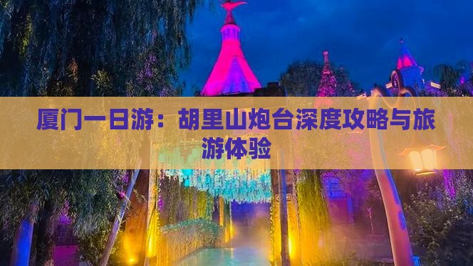 厦门一日游：胡里山炮台深度攻略与旅游体验