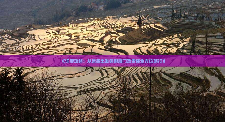 《详尽攻略：从常德出发畅游厦门及贵楼全方位旅行》