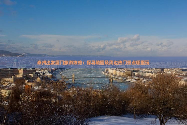 泰州出发厦门旅游攻略：探寻毓园及周边热门景点哪里玩