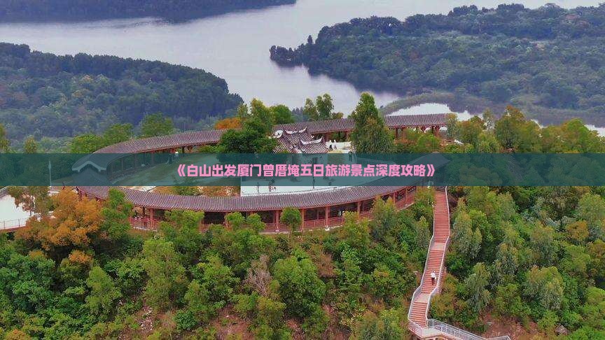 《白山出发厦门曾厝埯五日旅游景点深度攻略》