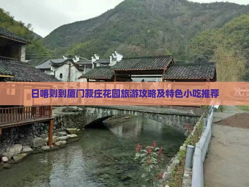 日喀则到厦门菽庄花园旅游攻略及特色小吃推荐