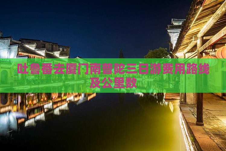 吐鲁番去厦门南普陀三日游费用路线及公里数
