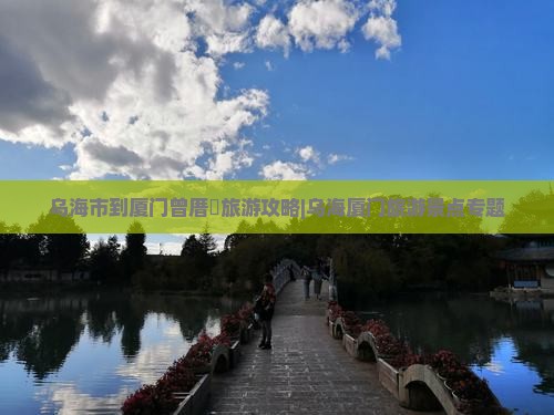 乌海市到厦门曾厝垵旅游攻略|乌海厦门旅游景点专题
