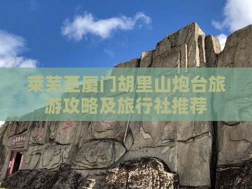 莱芜至厦门胡里山炮台旅游攻略及旅行社推荐