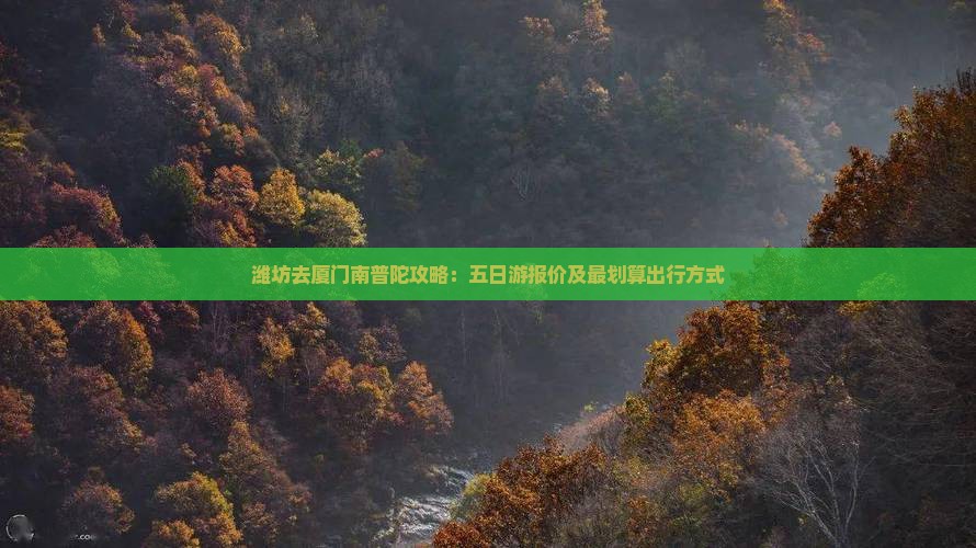 潍坊去厦门南普陀攻略：五日游报价及最划算出行方式