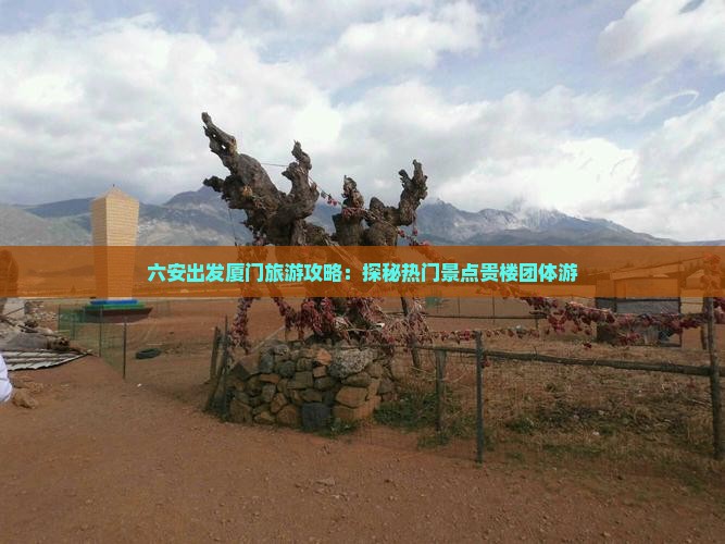 六安出发厦门旅游攻略：探秘热门景点贵楼团体游