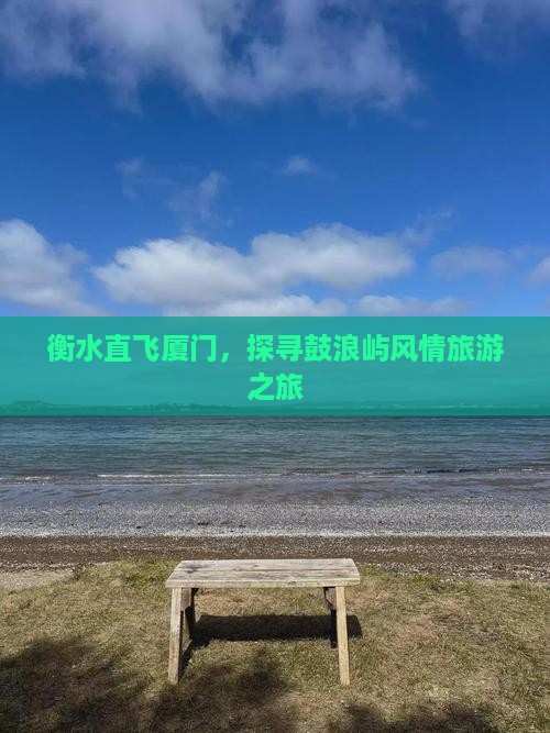衡水直飞厦门，探寻鼓浪屿风情旅游之旅