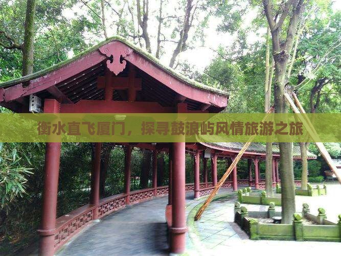 衡水直飞厦门，探寻鼓浪屿风情旅游之旅