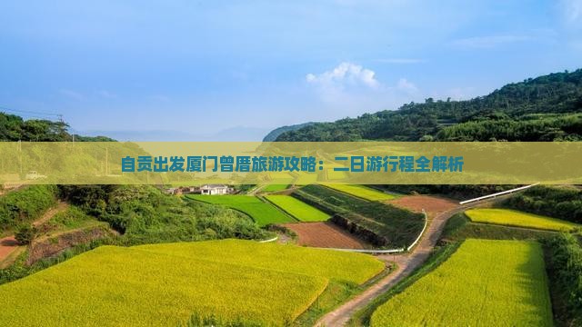自贡出发厦门曾厝旅游攻略：二日游行程全解析