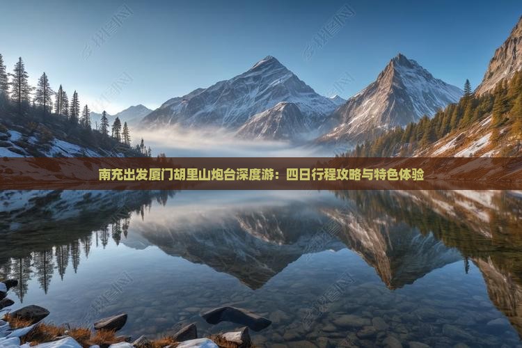 南充出发厦门胡里山炮台深度游：四日行程攻略与特色体验